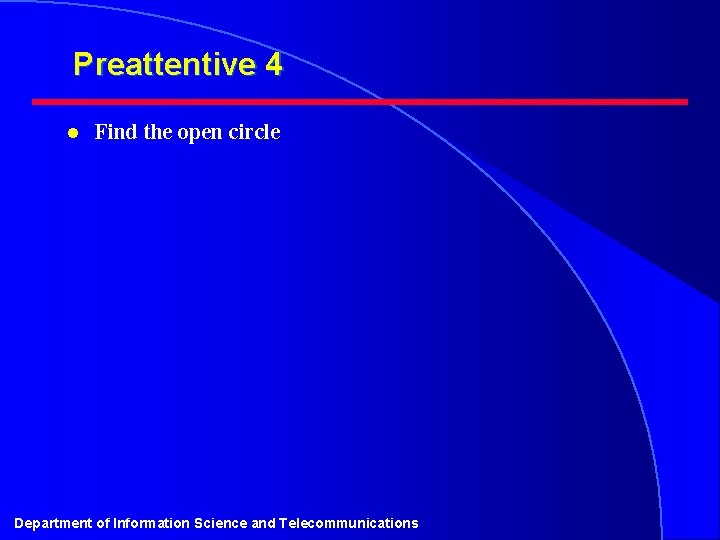 Preattentive 4 l Find the open circle Department of Information Science and Telecommunications 