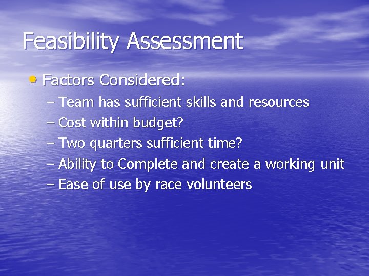 Feasibility Assessment • Factors Considered: – Team has sufficient skills and resources – Cost