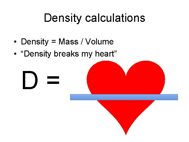 Density calculations • Density = Mass / Volume • “Density breaks my heart” D=