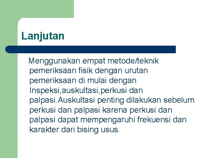 Lanjutan Menggunakan empat metode/teknik pemeriksaan fisik dengan urutan pemeriksaan di mulai dengan Inspeksi, auskultasi,