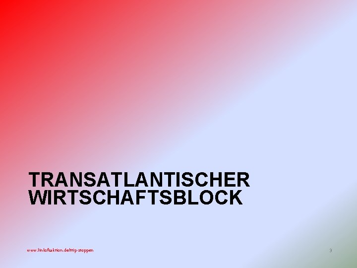 TRANSATLANTISCHER WIRTSCHAFTSBLOCK www. linksfraktion. de/ttip-stoppen 3 