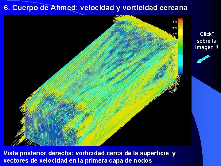 6. Cuerpo de Ahmed: velocidad y vorticidad cercana Click” sobre la Imagen !! Vista