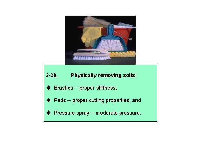2 -20. Physically removing soils: Brushes -- proper stiffness; Pads -- proper cutting properties;