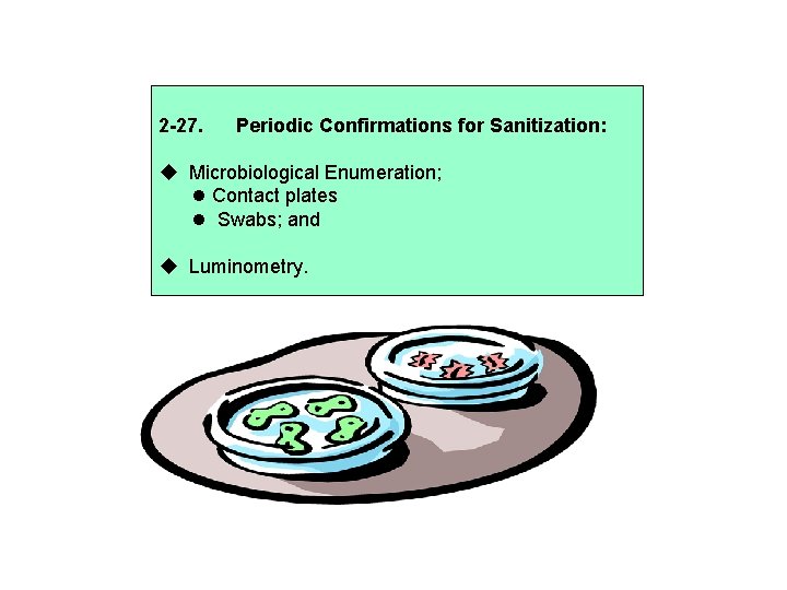 2 -27. Periodic Confirmations for Sanitization: Microbiological Enumeration; Contact plates Swabs; and Luminometry. 