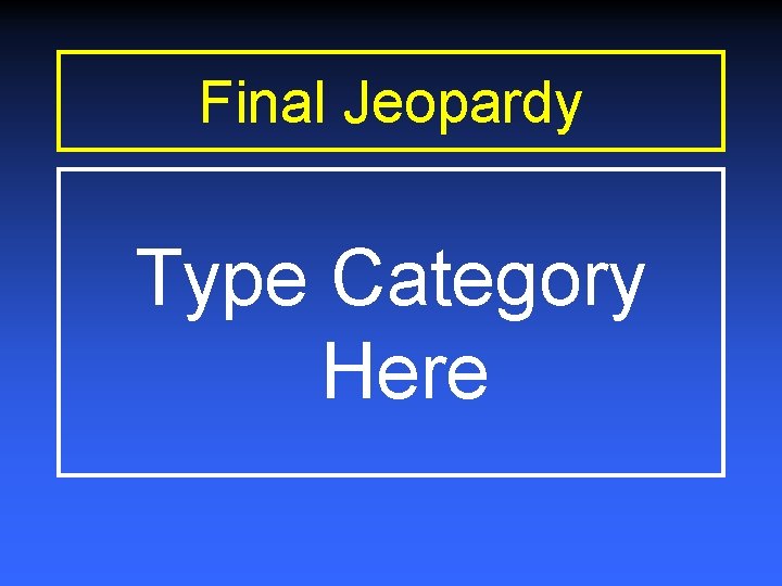 Final Jeopardy Type Category Here 