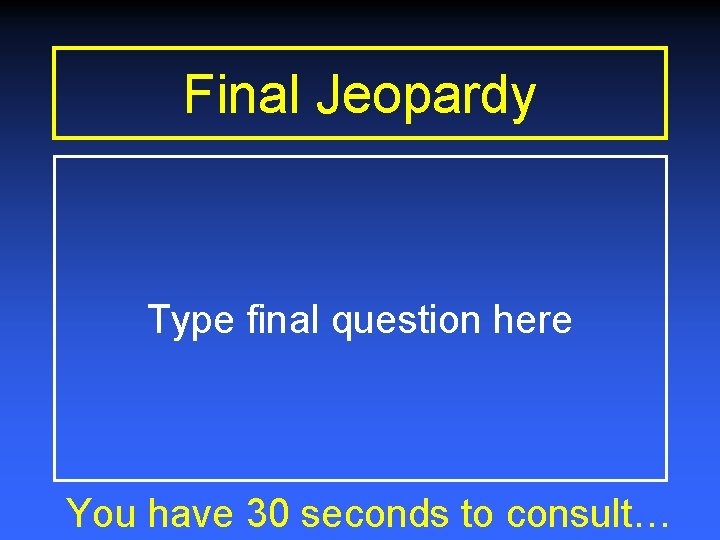 Final Jeopardy Type final question here You have 30 seconds to consult… 