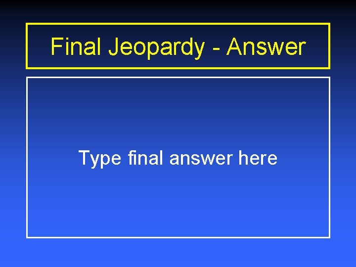 Final Jeopardy - Answer Type final answer here 