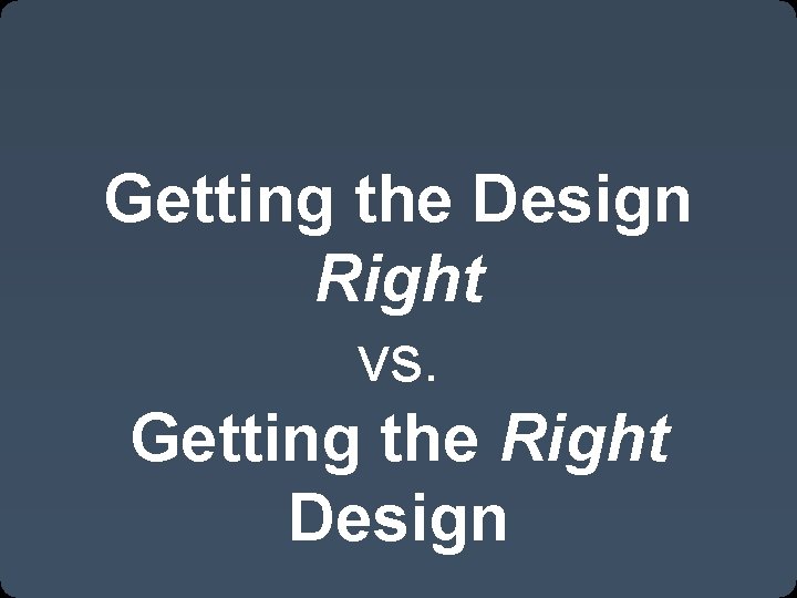 Getting the Design Right vs. Getting the Right Design 