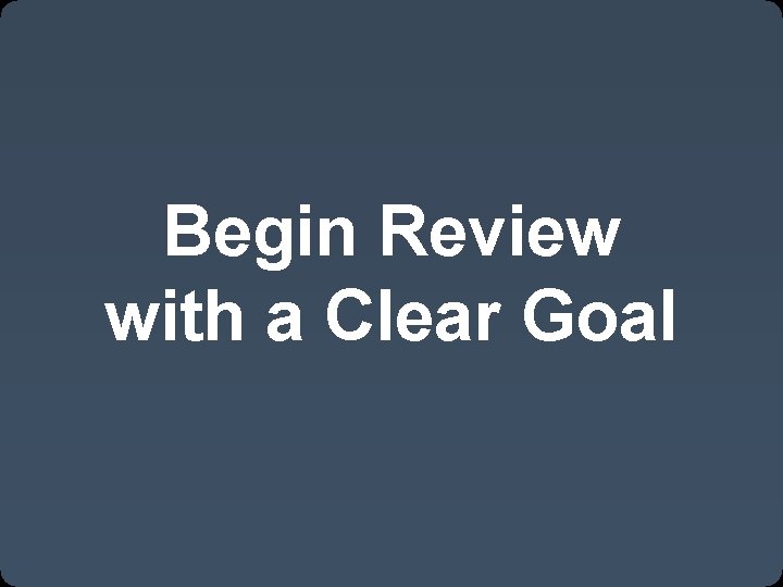 Begin Review with a Clear Goal 