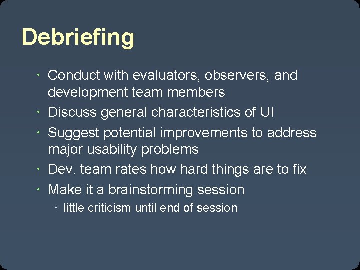 Debriefing Conduct with evaluators, observers, and development team members Discuss general characteristics of UI