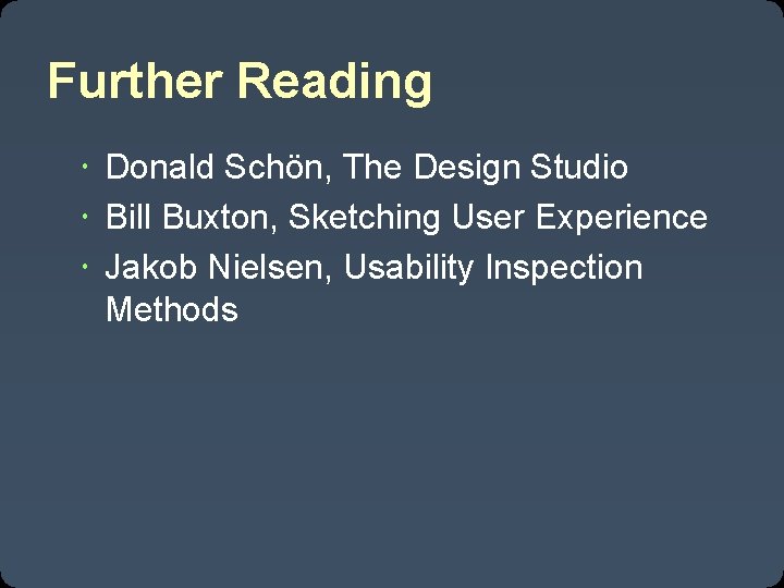 Further Reading Donald Schön, The Design Studio Bill Buxton, Sketching User Experience Jakob Nielsen,