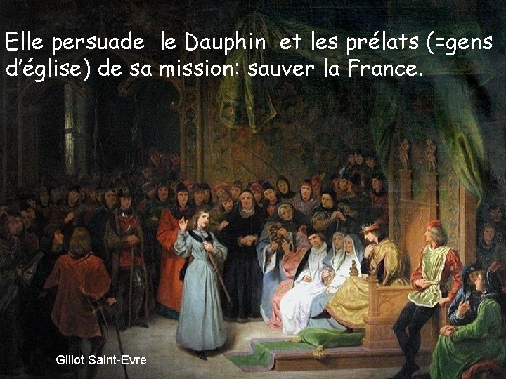 Elle persuade le Dauphin et les prélats (=gens d’église) de sa mission: sauver la