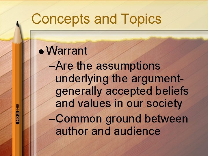 Concepts and Topics l Warrant –Are the assumptions underlying the argumentgenerally accepted beliefs and Concepts and Topics l Warrant –Are the assumptions underlying the argumentgenerally accepted beliefs and