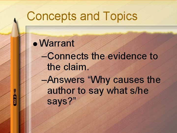 Concepts and Topics l Warrant –Connects the evidence to the claim. –Answers “Why causes Concepts and Topics l Warrant –Connects the evidence to the claim. –Answers “Why causes