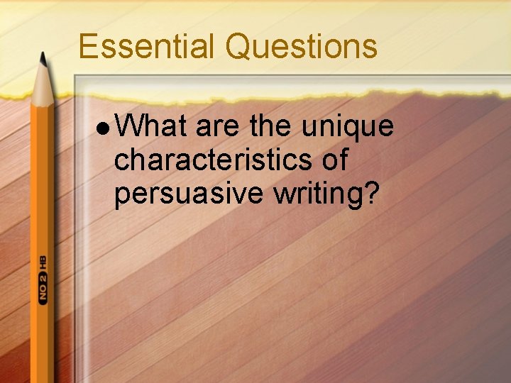 Essential Questions l What are the unique characteristics of persuasive writing? Essential Questions l What are the unique characteristics of persuasive writing?