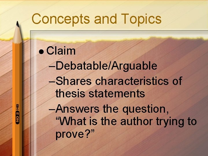 Concepts and Topics l Claim –Debatable/Arguable –Shares characteristics of thesis statements –Answers the question, Concepts and Topics l Claim –Debatable/Arguable –Shares characteristics of thesis statements –Answers the question,