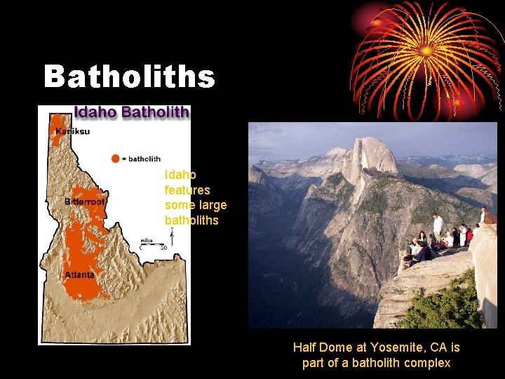 Batholiths Idaho features some large batholiths Half Dome at Yosemite, CA is part of
