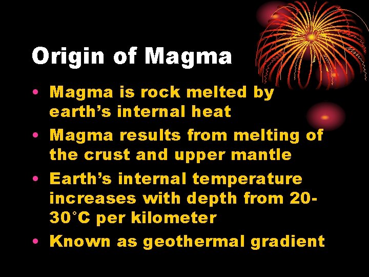 Origin of Magma • Magma is rock melted by earth’s internal heat • Magma