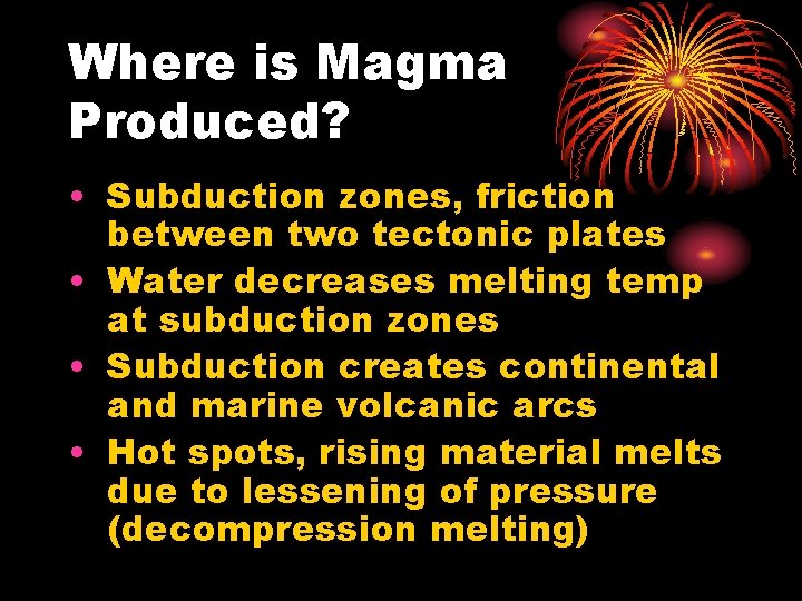 Where is Magma Produced? • Subduction zones, friction between two tectonic plates • Water