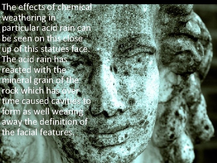 The effects of chemical weathering in particular acid rain can be seen on this