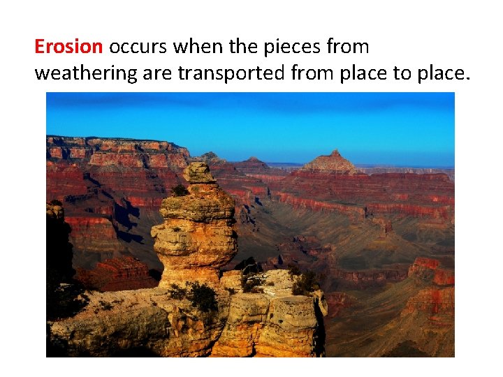 Erosion occurs when the pieces from weathering are transported from place to place. 