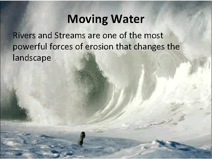 Moving Water Rivers and Streams are one of the most powerful forces of erosion