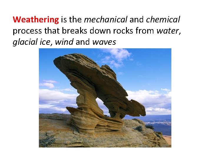 Weathering is the mechanical and chemical process that breaks down rocks from water, glacial