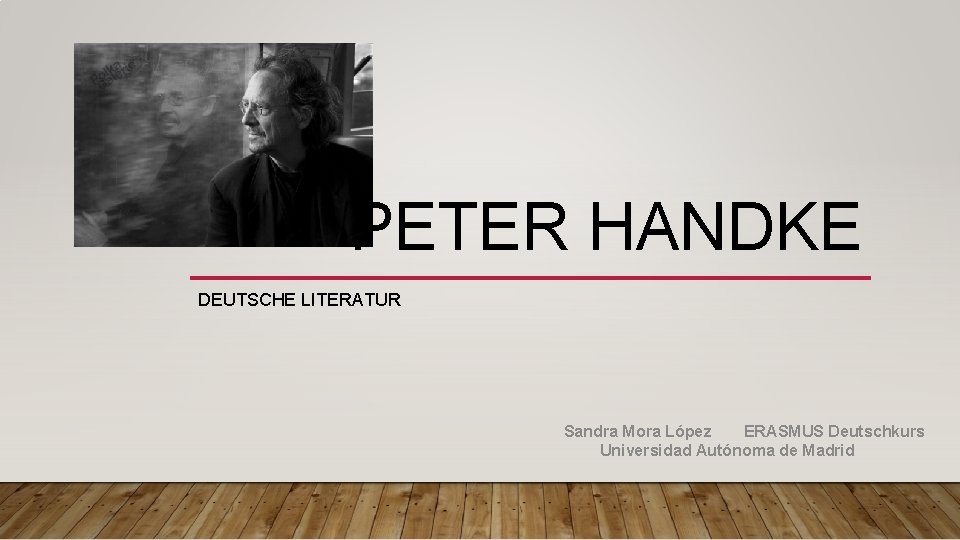 1 PETER HANDKE DEUTSCHE LITERATUR Sandra Mora López ERASMUS Deutschkurs Universidad Autónoma de Madrid