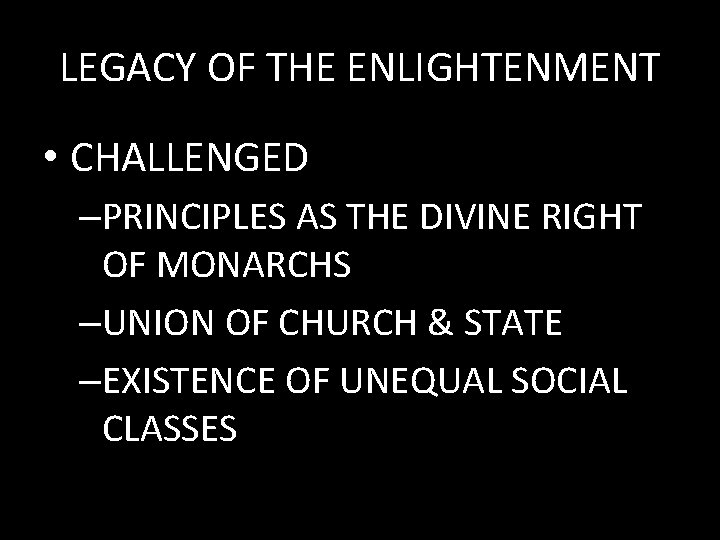 LEGACY OF THE ENLIGHTENMENT • CHALLENGED –PRINCIPLES AS THE DIVINE RIGHT OF MONARCHS –UNION
