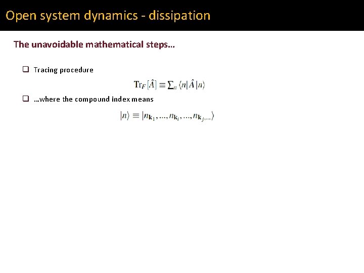 Open system dynamics - dissipation The unavoidable mathematical steps… q Tracing procedure q …where