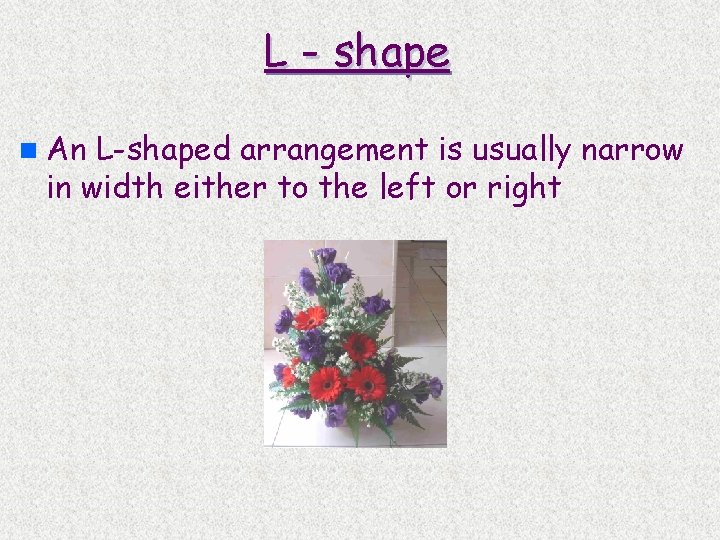 L - shape n An L-shaped arrangement is usually narrow in width either to