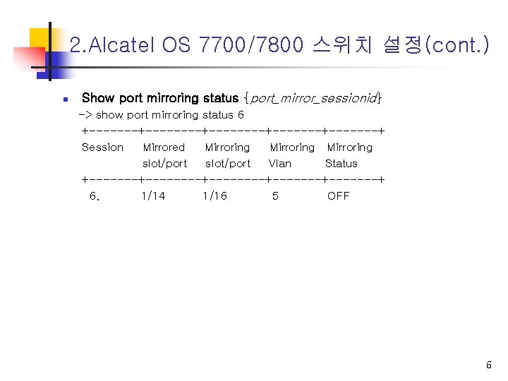 2. Alcatel OS 7700/7800 스위치 설정(cont. ) n Show port mirroring status {port_mirror_sessionid} ->