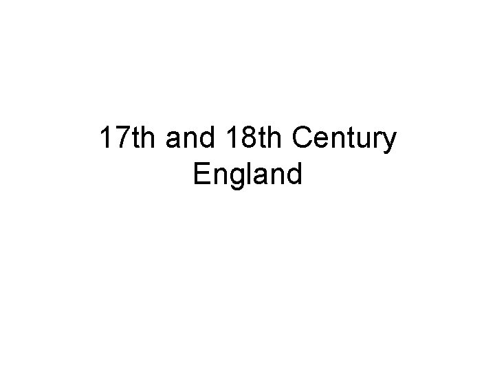 17 th and 18 th Century England 