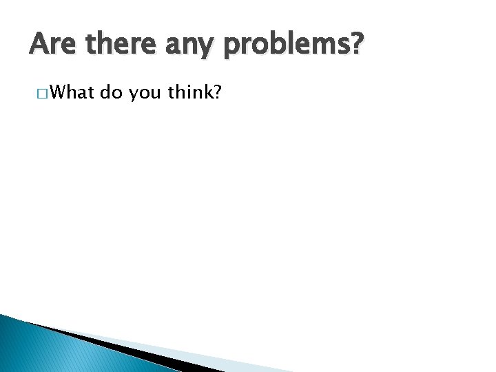Are there any problems? � What do you think? 