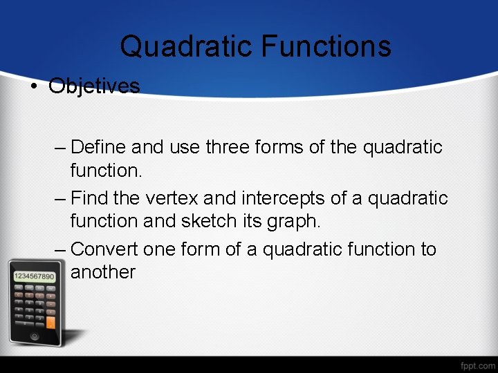 Quadratic Functions • Objetives – Define and use three forms of the quadratic function.