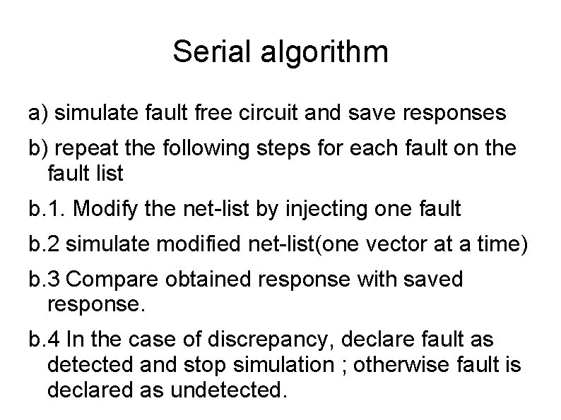 Serial algorithm a) simulate fault free circuit and save responses b) repeat the following