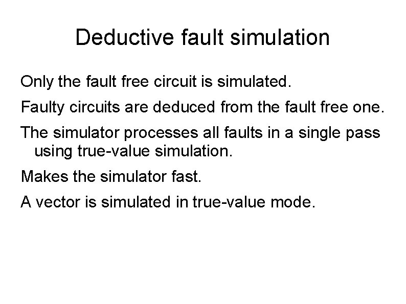 Deductive fault simulation Only the fault free circuit is simulated. Faulty circuits are deduced