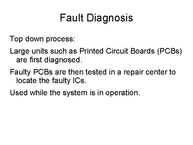 Fault Diagnosis Top down process: Large units such as Printed Circuit Boards (PCBs) are
