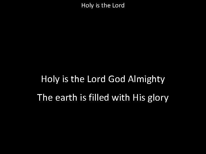 Holy is the Lord God Almighty The earth is filled with His glory 