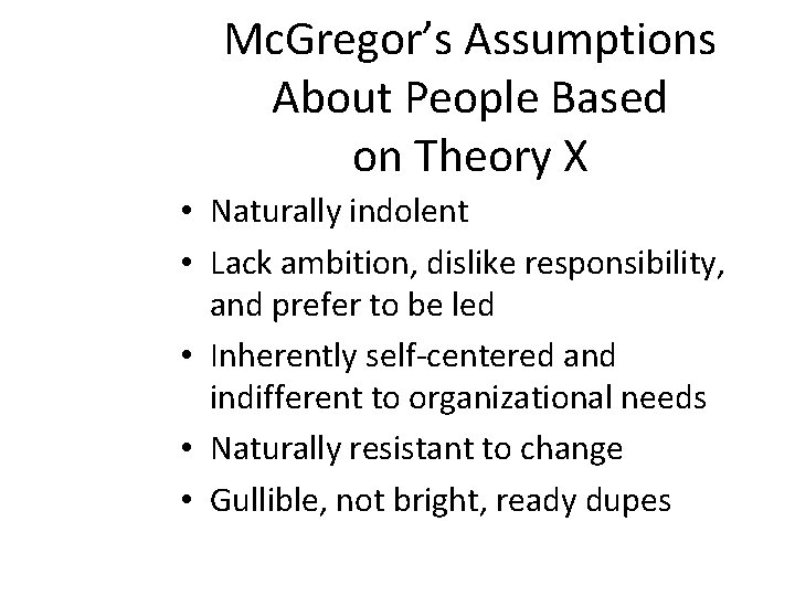 Mc. Gregor’s Assumptions About People Based on Theory X • Naturally indolent • Lack