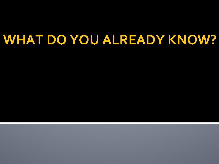 WHAT DO YOU ALREADY KNOW? 