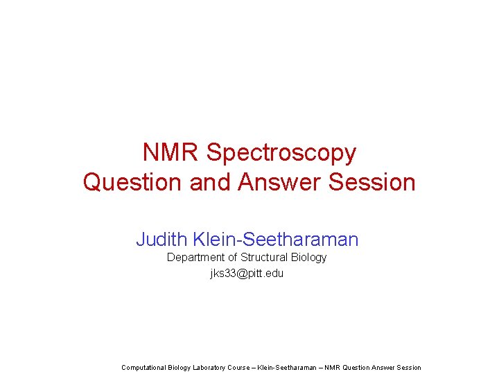 NMR Spectroscopy Question and Answer Session Judith Klein-Seetharaman Department of Structural Biology jks 33@pitt.