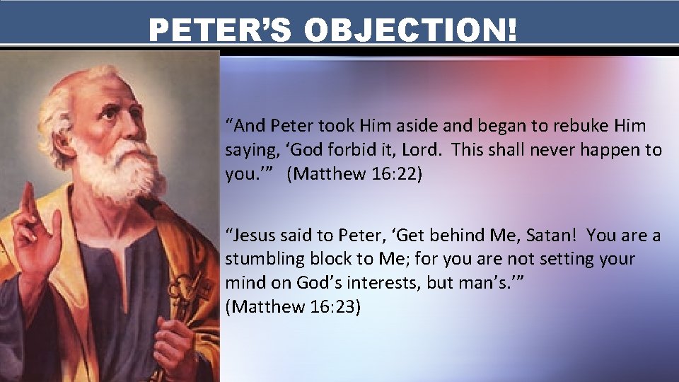 PETER’S OBJECTION! “And Peter took Him aside and began to rebuke Him saying, ‘God