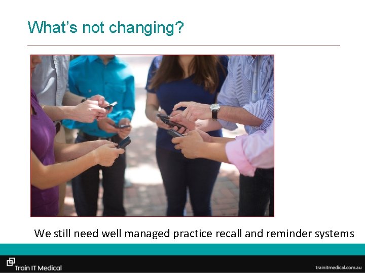 What’s not changing? We still need well managed practice recall and reminder systems 