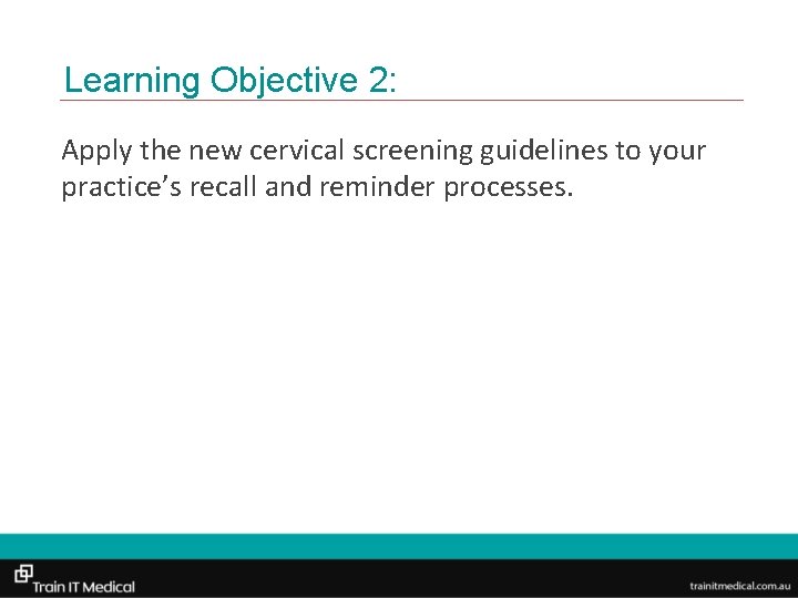 Learning Objective 2: Apply the new cervical screening guidelines to your practice’s recall and