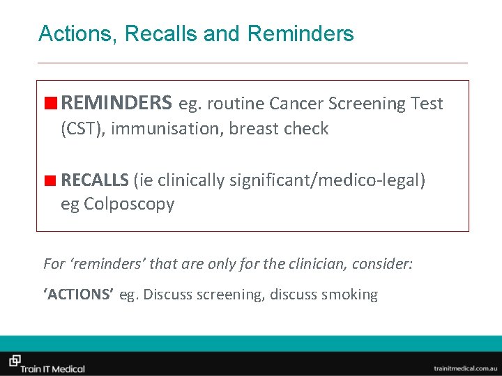 Actions, Recalls and Reminders REMINDERS eg. routine Cancer Screening Test (CST), immunisation, breast check
