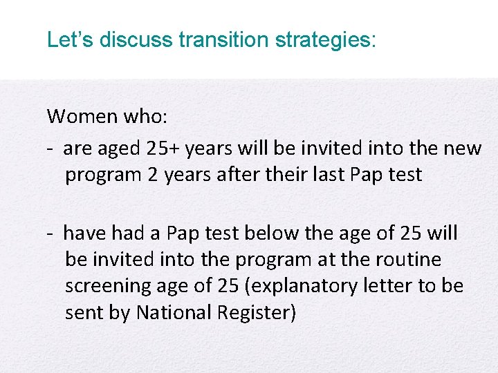Let’s discuss transition strategies: Women who: - are aged 25+ years will be invited