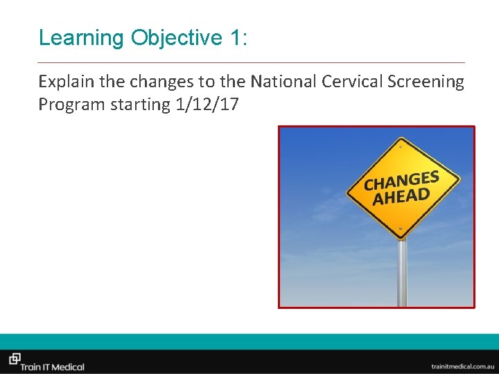 Learning Objective 1: Explain the changes to the National Cervical Screening Program starting 1/12/17