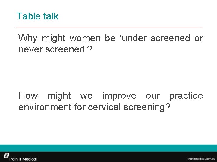 Table talk Why might women be ‘under screened or never screened’? How might we