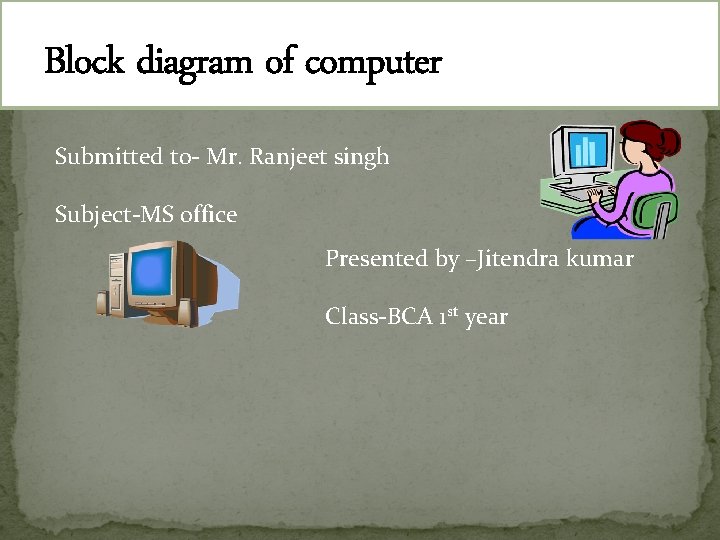 Block diagram of computer Submitted to- Mr. Ranjeet singh Subject-MS office Presented by –Jitendra